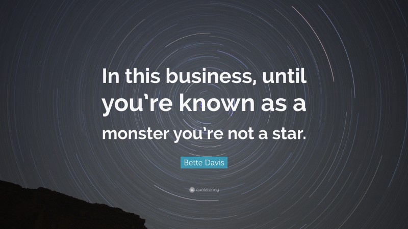 Bette Davis Quote: “In this business, until you’re known as a monster you’re not a star.”