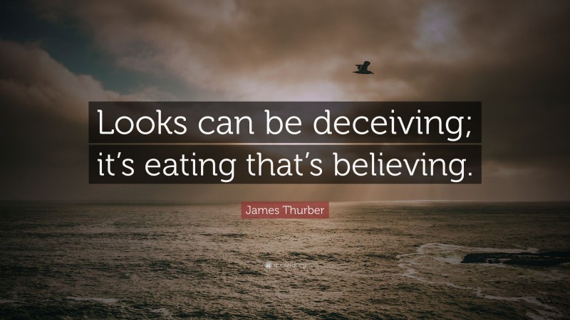 James Thurber Quote: “Looks can be deceiving; it’s eating that’s believing.”