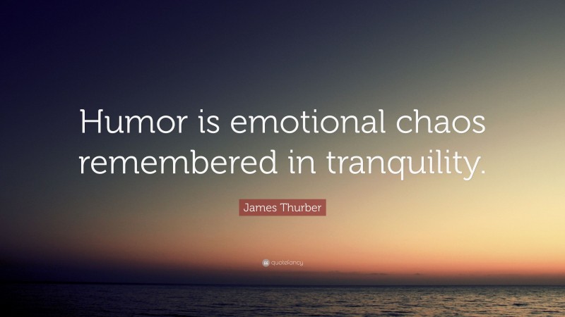 James Thurber Quote: “Humor is emotional chaos remembered in tranquility.”