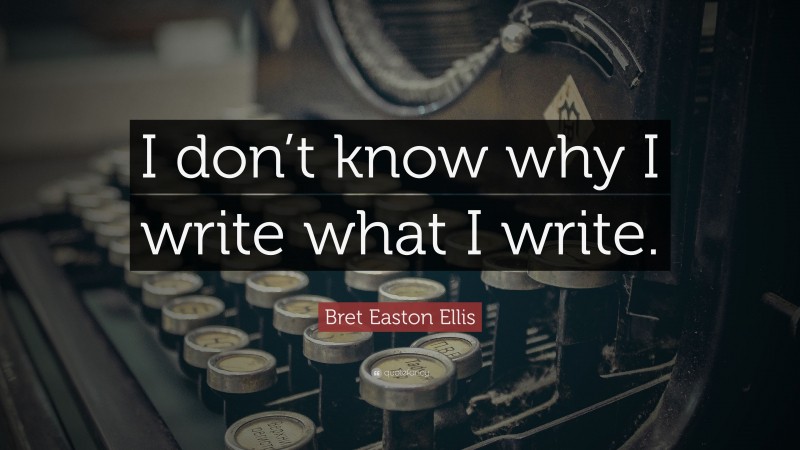 Bret Easton Ellis Quote: “I don’t know why I write what I write.”