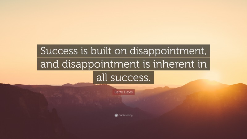 Bette Davis Quote: “Success is built on disappointment, and disappointment is inherent in all success.”