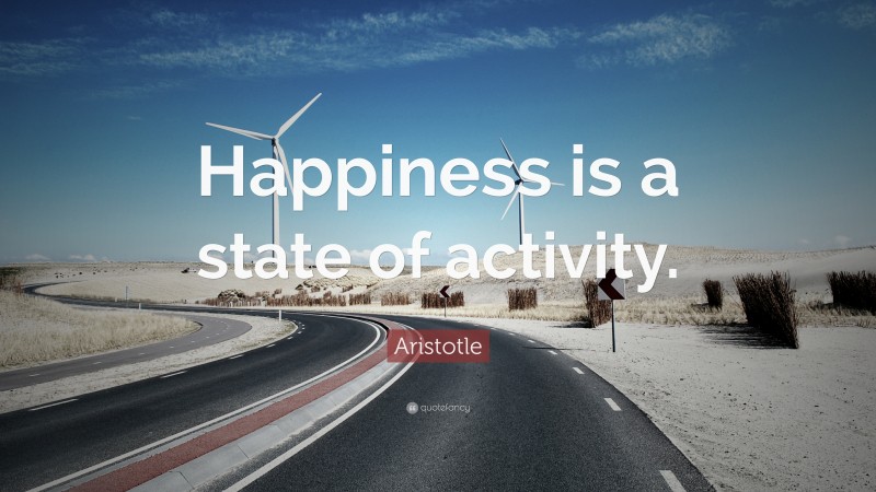 Aristotle Quote: “Happiness is a state of activity.”