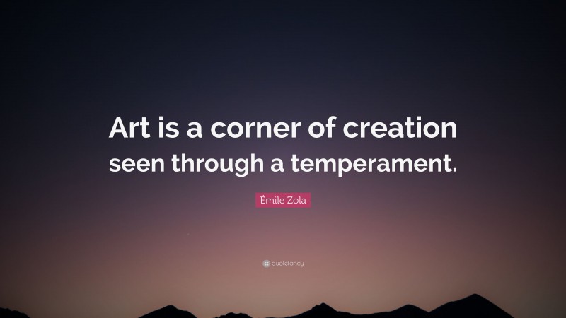 Émile Zola Quote: “Art is a corner of creation seen through a temperament.”