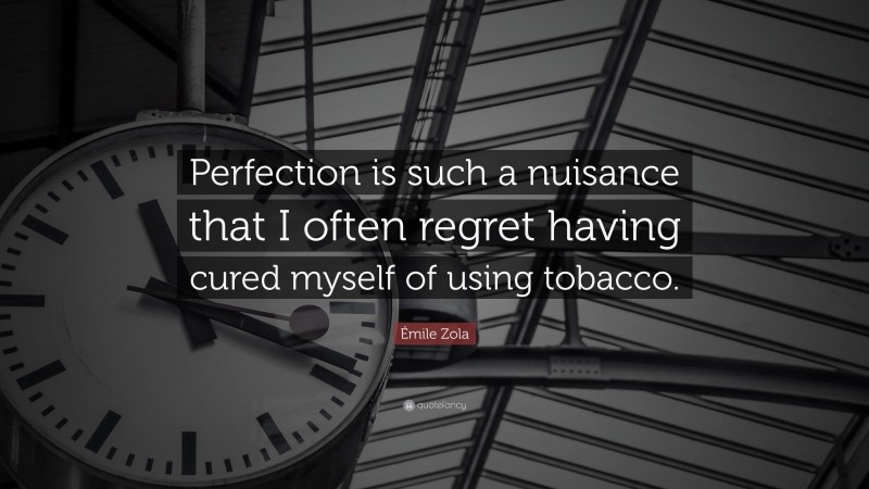 Émile Zola Quote: “Perfection is such a nuisance that I often regret having cured myself of using tobacco.”