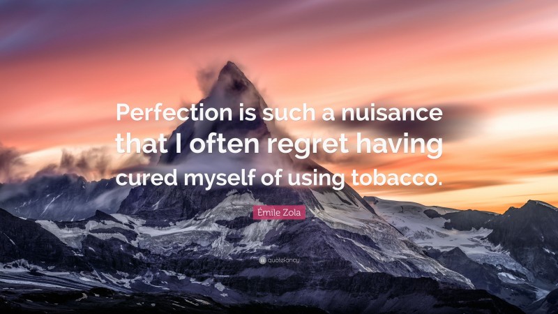 Émile Zola Quote: “Perfection is such a nuisance that I often regret having cured myself of using tobacco.”