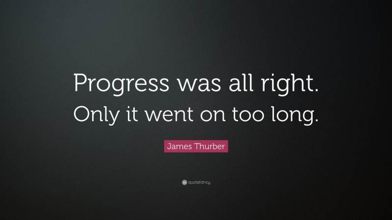 James Thurber Quote: “Progress was all right. Only it went on too long.”