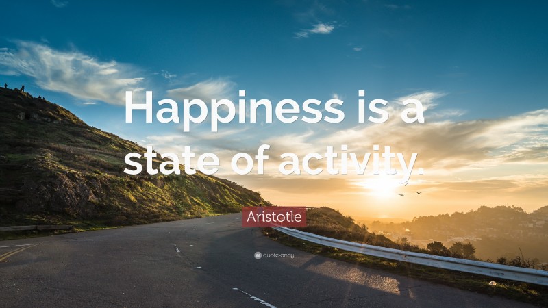 Aristotle Quote: “Happiness is a state of activity.”