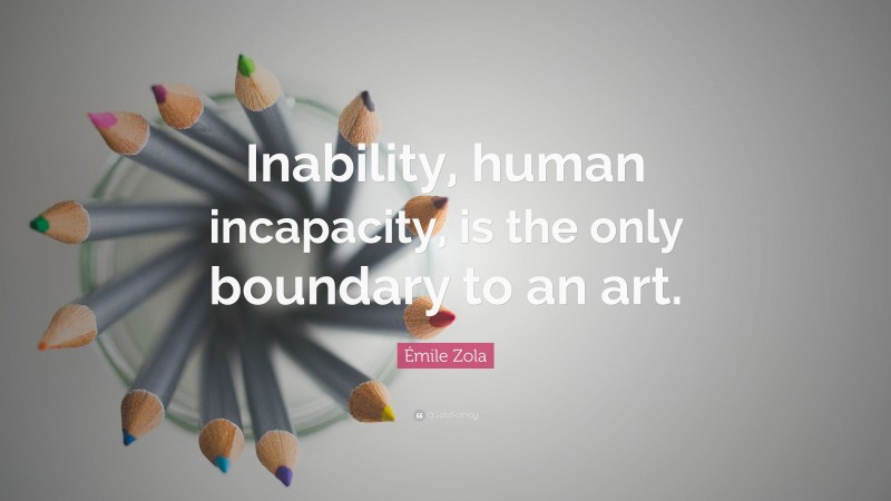Émile Zola Quote: “Inability, human incapacity, is the only boundary to an art.”