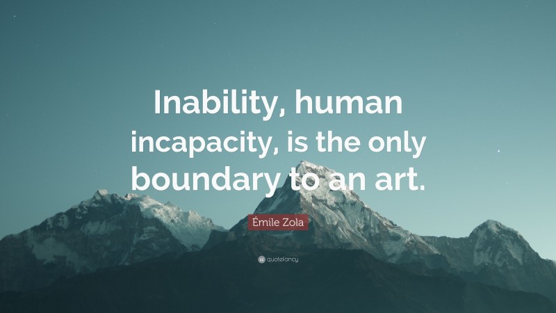 Émile Zola Quote: “Inability, human incapacity, is the only boundary to an art.”