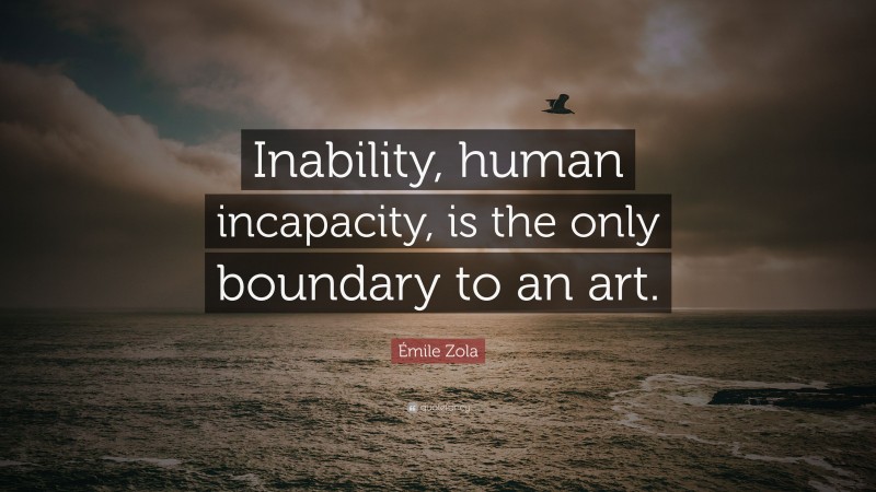 Émile Zola Quote: “Inability, human incapacity, is the only boundary to an art.”