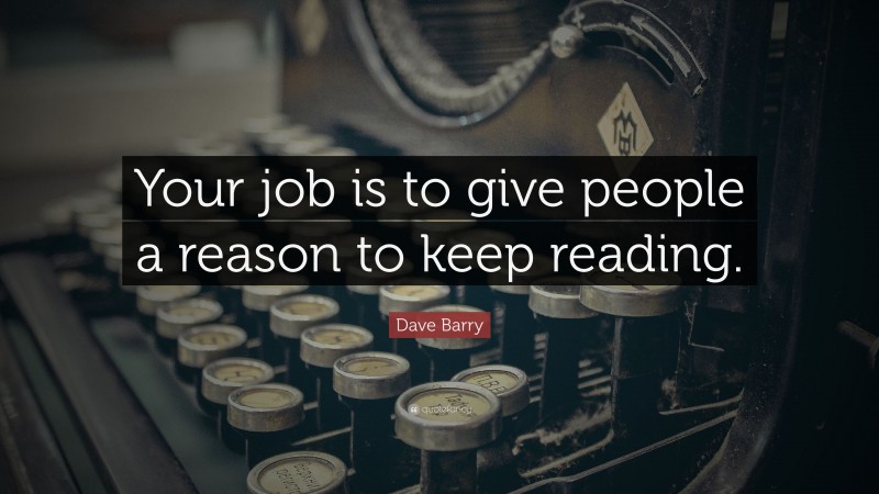 Dave Barry Quote: “Your job is to give people a reason to keep reading.”