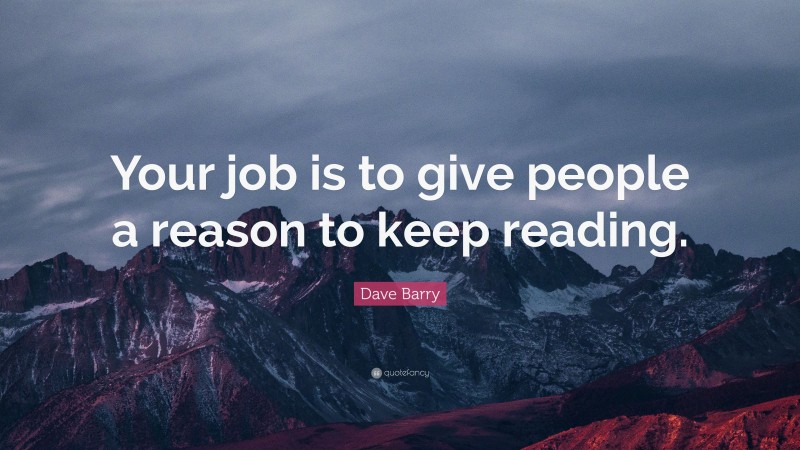 Dave Barry Quote: “Your job is to give people a reason to keep reading.”