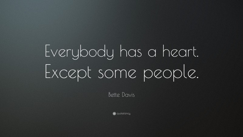 Bette Davis Quote: “Everybody has a heart. Except some people.”