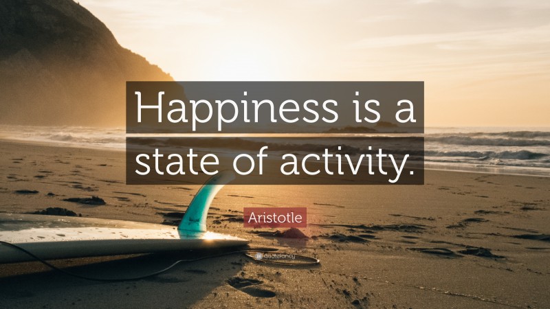 Aristotle Quote: “Happiness is a state of activity.”