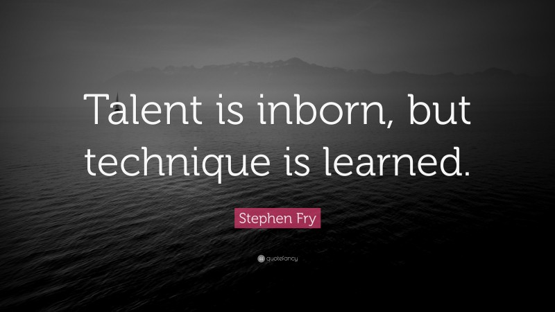 Stephen Fry Quote: “Talent is inborn, but technique is learned.”