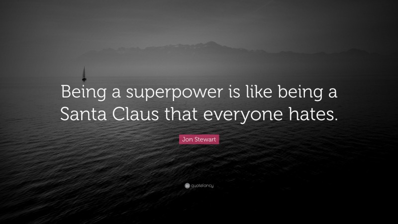 Jon Stewart Quote: “Being a superpower is like being a Santa Claus that everyone hates.”