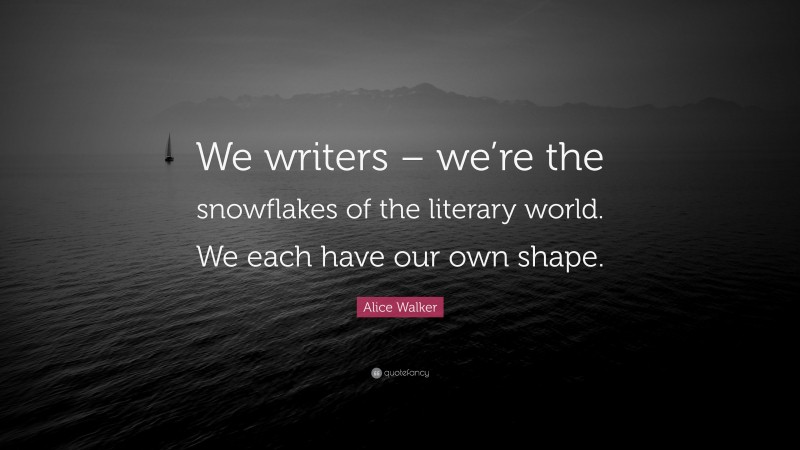 Alice Walker Quote: “We writers – we’re the snowflakes of the literary world. We each have our own shape.”