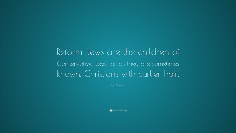 Jon Stewart Quote: “Reform Jews are the children of Conservative Jews, or as they are sometimes known, Christians with curlier hair.”