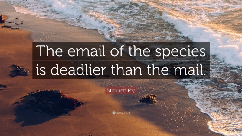 Stephen Fry Quote: “The email of the species is deadlier than the mail.”