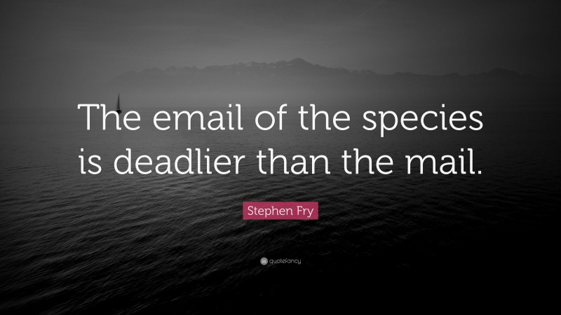 Stephen Fry Quote: “The email of the species is deadlier than the mail.”