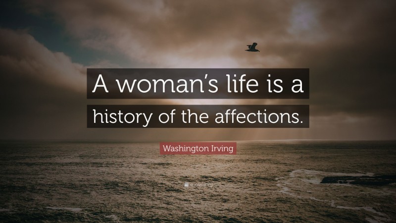 Washington Irving Quote: “A woman’s life is a history of the affections.”