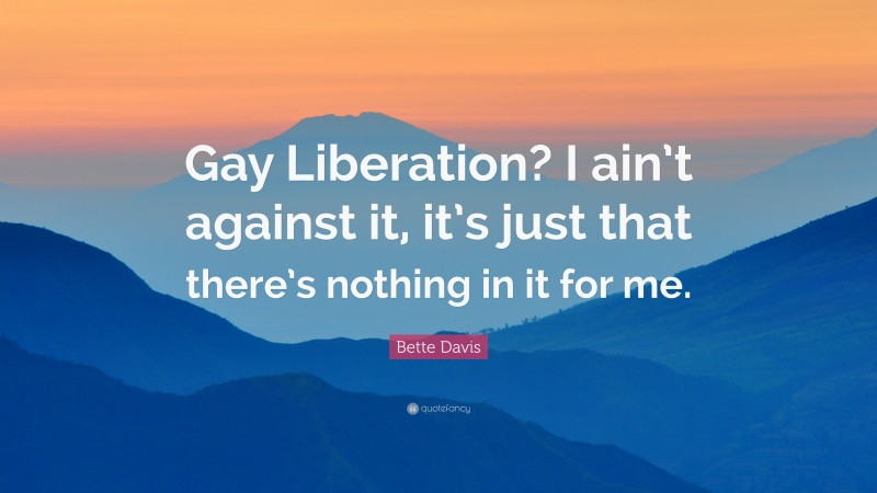 Bette Davis Quote: “Gay Liberation? I ain’t against it, it’s just that there’s nothing in it for me.”
