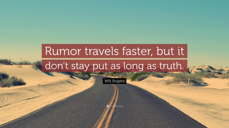 Will Rogers Quote: “Rumor travels faster, but it don’t stay put as long as truth.”