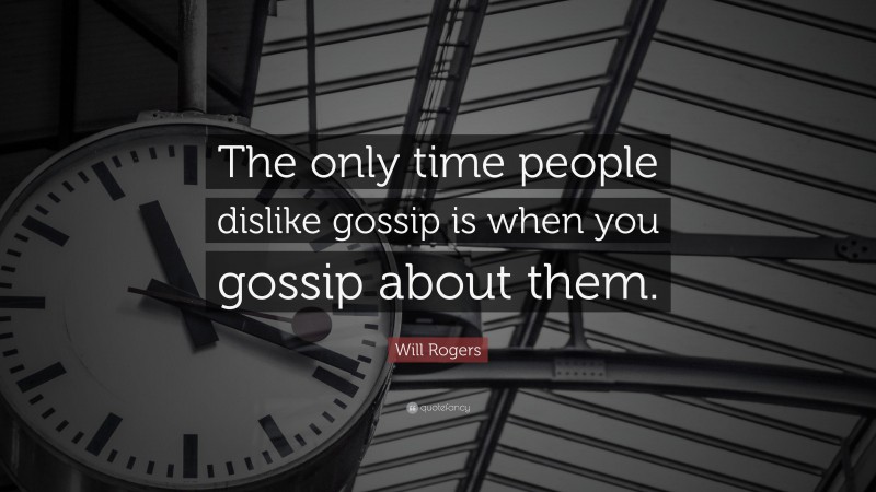 Will Rogers Quote: “The only time people dislike gossip is when you gossip about them.”