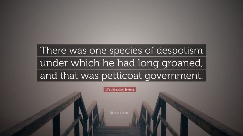 Washington Irving Quote: “There was one species of despotism under which he had long groaned, and that was petticoat government.”