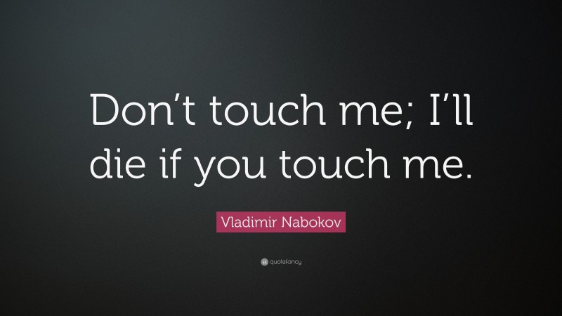 Vladimir Nabokov Quote: “Don’t touch me; I’ll die if you touch me.”
