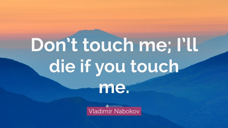 Vladimir Nabokov Quote: “Don’t touch me; I’ll die if you touch me.”