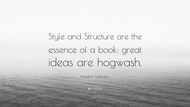 Vladimir Nabokov Quote: “Style and Structure are the essence of a book; great ideas are hogwash.”