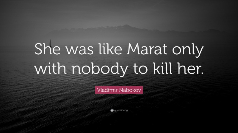 Vladimir Nabokov Quote: “She was like Marat only with nobody to kill her.”