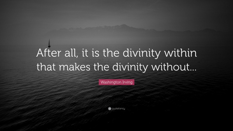 Washington Irving Quote: “After all, it is the divinity within that makes the divinity without...”