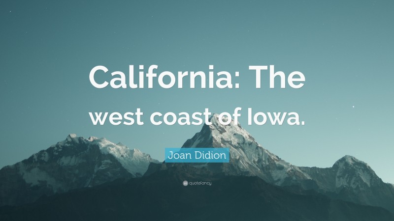 Joan Didion Quote: “California: The west coast of Iowa.”