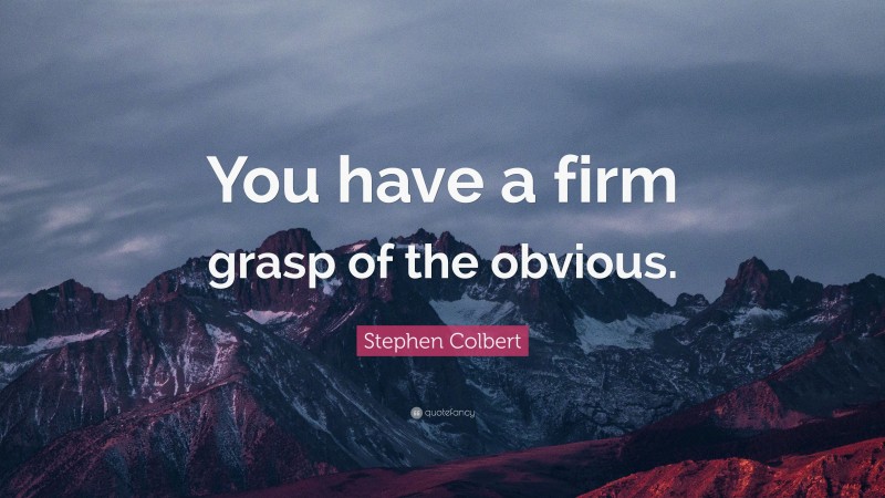 Stephen Colbert Quote: “You have a firm grasp of the obvious.”