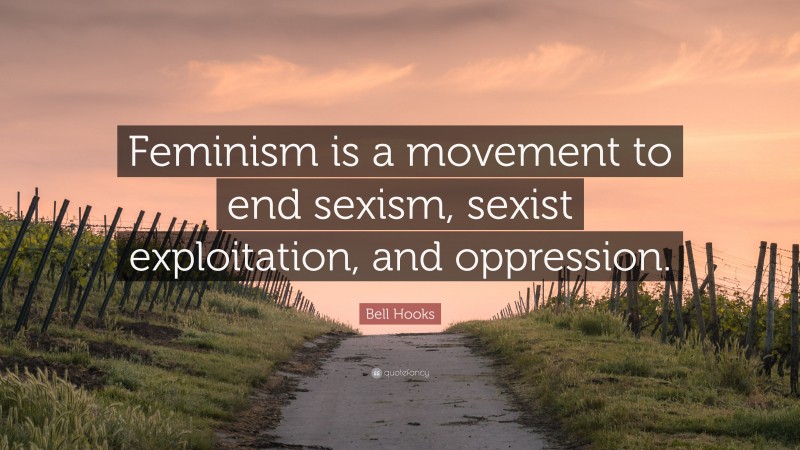 Bell Hooks Quote: “Feminism is a movement to end sexism, sexist exploitation, and oppression.”