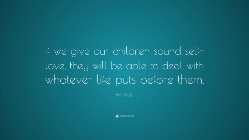 Bell Hooks Quote: “If we give our children sound self-love, they will be able to deal with whatever life puts before them.”