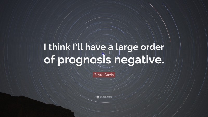 Bette Davis Quote: “I think I’ll have a large order of prognosis negative.”