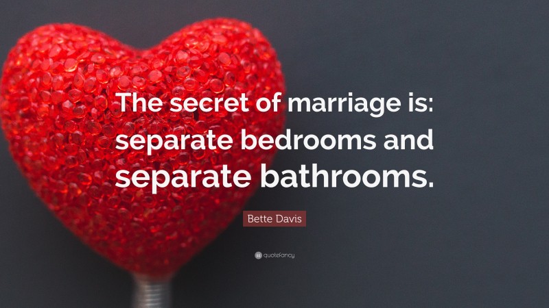 Bette Davis Quote: “The secret of marriage is: separate bedrooms and separate bathrooms.”