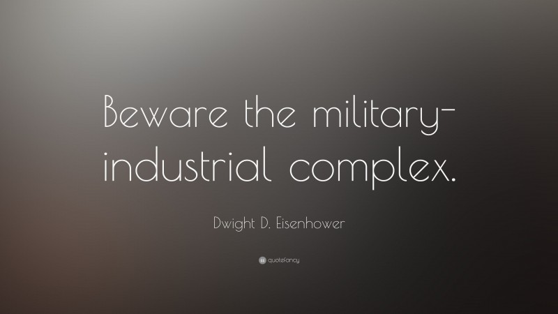 Dwight D. Eisenhower Quote: “Beware the military-industrial complex.”