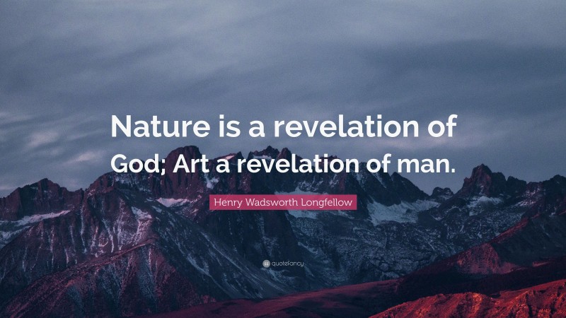 Henry Wadsworth Longfellow Quote: “Nature is a revelation of God; Art a revelation of man.”