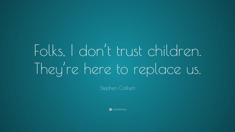 Stephen Colbert Quote: “Folks, I don’t trust children. They’re here to replace us.”