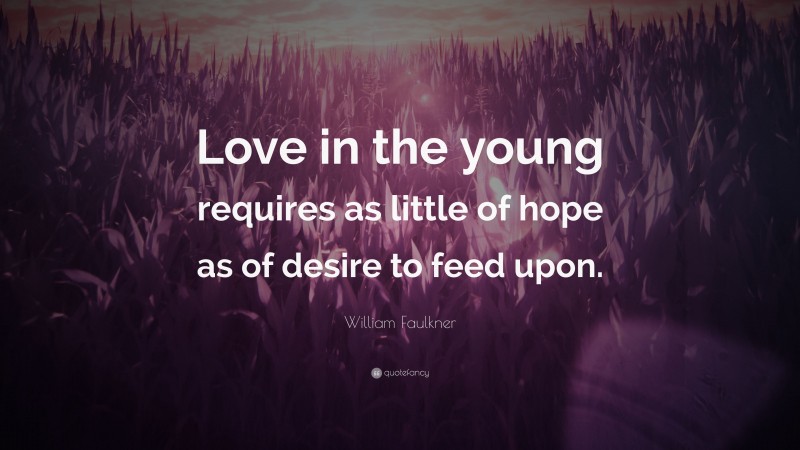 William Faulkner Quote: “Love in the young requires as little of hope as of desire to feed upon.”
