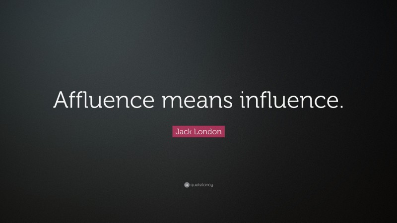 Jack London Quote: “Affluence means influence.”
