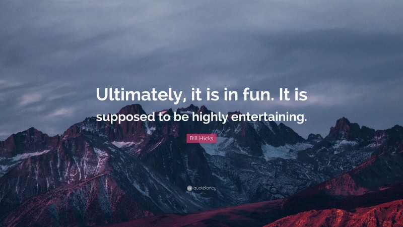 Bill Hicks Quote: “Ultimately, it is in fun. It is supposed to be highly entertaining.”