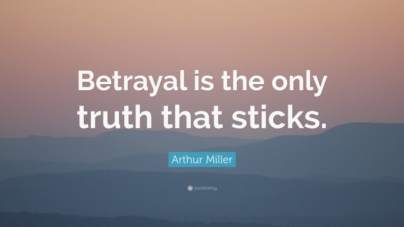 Arthur Miller Quote: “Betrayal is the only truth that sticks.”