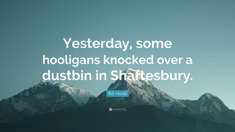 Bill Hicks Quote: “Yesterday, some hooligans knocked over a dustbin in Shaftesbury.”