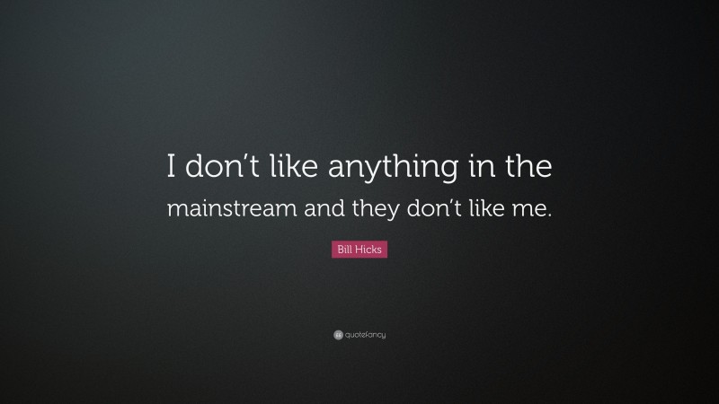 Bill Hicks Quote: “I don’t like anything in the mainstream and they don’t like me.”