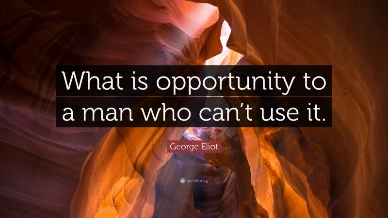 George Eliot Quote: “What is opportunity to a man who can’t use it.”